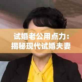 试婚老公用点力：揭秘现代试婚夫妻的甜蜜挑战