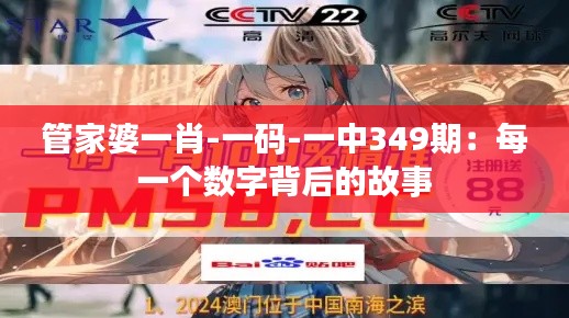 管家婆一肖-一码-一中349期：每一个数字背后的故事