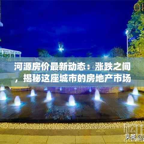 河源房价最新动态:涨跌之间,揭秘这座城市的房地产市场