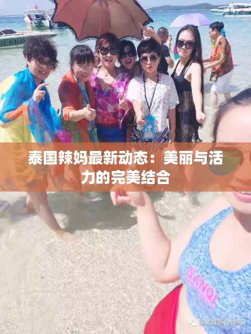 泰国辣妈最新动态:美丽与活力的完美结合