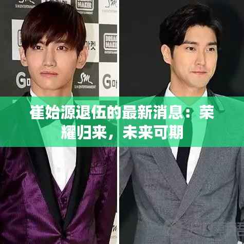 崔始源退伍的最新消息:荣耀归来,未来可期