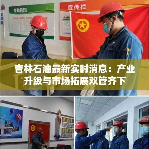 吉林石油最新实时消息:产业升级与市场拓展双管齐下