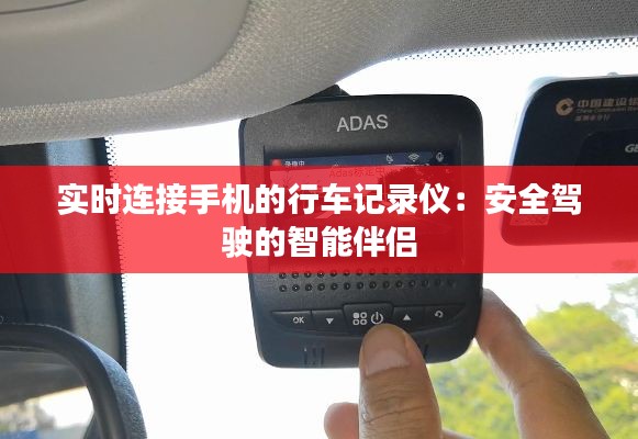 实时连接手机的行车记录仪：安全驾驶的智能伴侣
