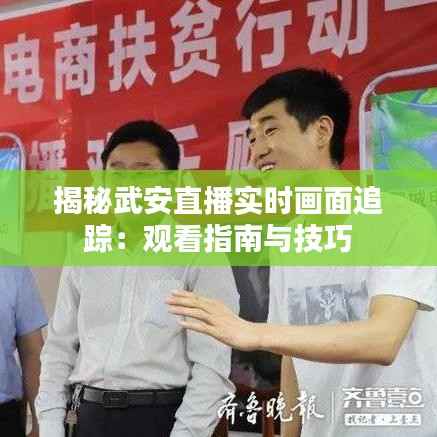 揭秘武安直播实时画面追踪：观看指南与技巧