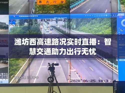 潍坊西高速路况实时直播：智慧交通助力出行无忧