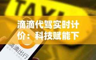 滴滴代驾实时计价:科技赋能下的便捷出行新体验