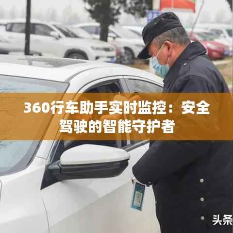360行车助手实时监控：安全驾驶的智能守护者