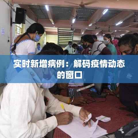 实时新增病例：解码疫情动态的窗口