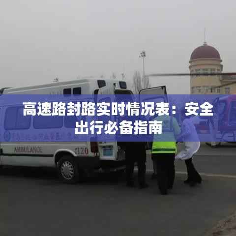 高速路封路实时情况表:安全出行必备指南
