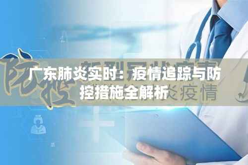 广东肺炎实时:疫情追踪与防控措施全解析