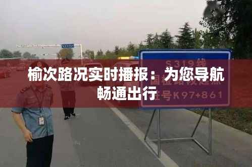 榆次路况实时播报：为您导航畅通出行