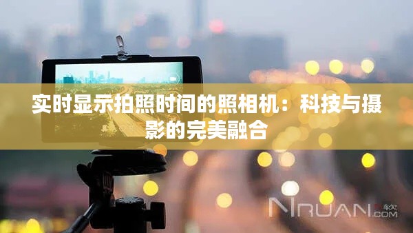 实时显示拍照时间的照相机：科技与摄影的完美融合