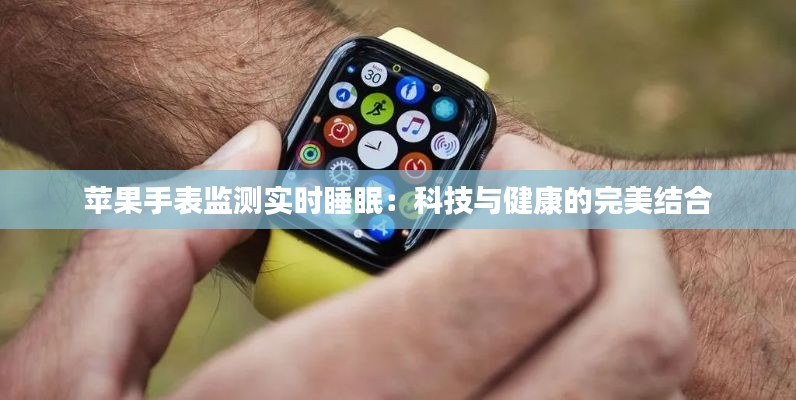 苹果手表监测实时睡眠:科技与健康的完美结合