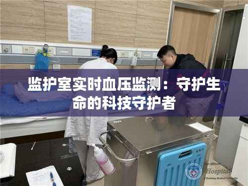 监护室实时血压监测:守护生命的科技守护者