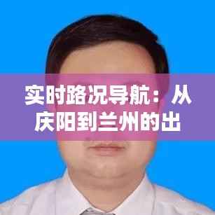 实时路况导航:从庆阳到兰州的出行攻略