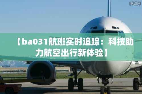 【ba031航班实时追踪：科技助力航空出行新体验】