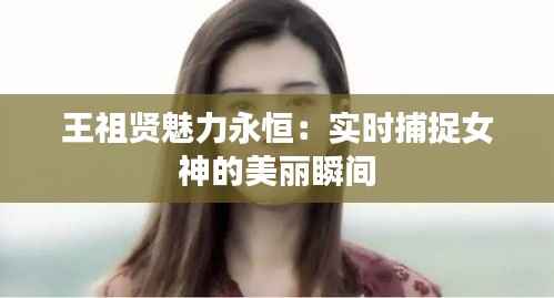 王祖贤魅力永恒:实时捕捉女神的美丽瞬间
