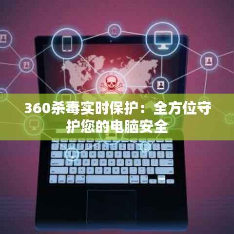 360杀毒实时保护：全方位守护您的电脑安全