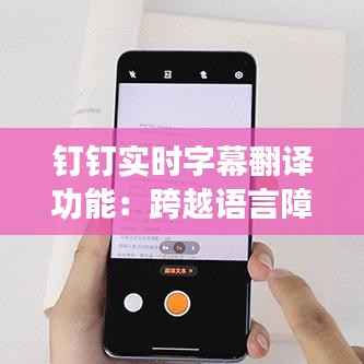 钉钉实时字幕翻译功能：跨越语言障碍的便捷桥梁