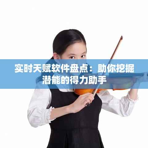 实时天赋软件盘点:助你挖掘潜能的得力助手