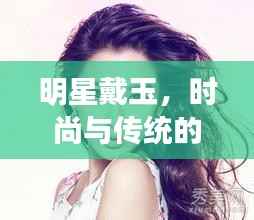 明星戴玉，时尚与传统的优雅交融