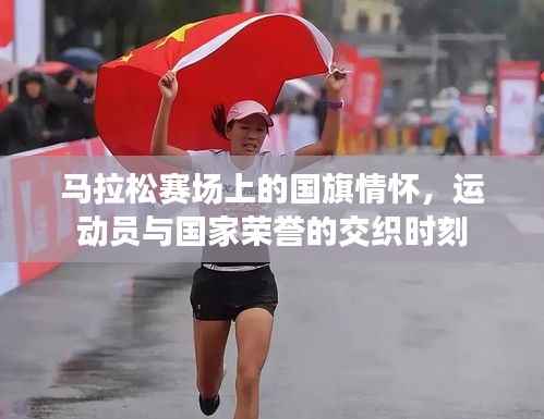 马拉松赛场上的国旗情怀,运动员与国家荣誉的交织时刻