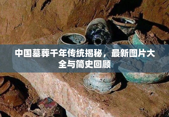 中国墓葬千年传统揭秘，最新图片大全与简史回顾