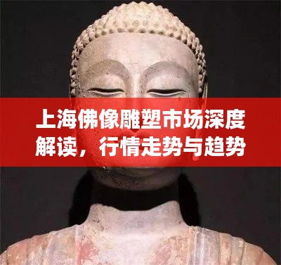 上海佛像雕塑市场深度解读,行情走势与趋势分析