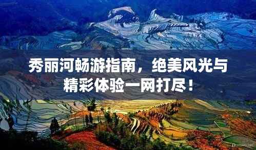 秀丽河畅游指南,绝美风光与精彩体验一网打尽!