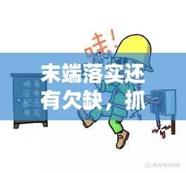 末端落实还有欠缺，抓工作末端落实不够扎实有力 