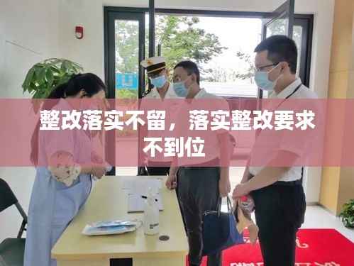 整改落实不留,落实整改要求不到位