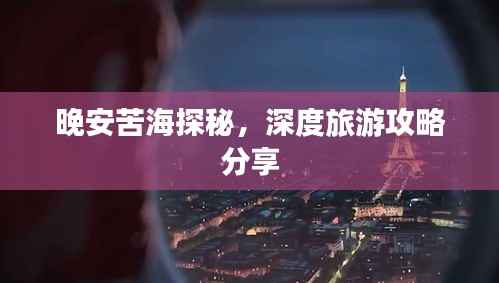 晚安苦海探秘,深度旅游攻略分享