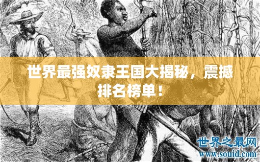 世界最强奴隶王国大揭秘，震撼排名榜单！