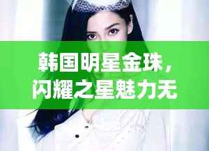 韩国明星金珠，闪耀之星魅力无限