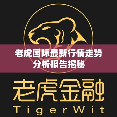 老虎国际最新行情走势分析报告揭秘