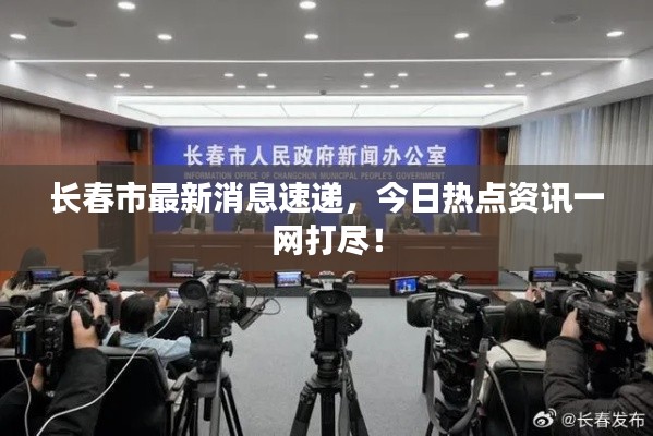 长春市最新消息速递，今日热点资讯一网打尽！