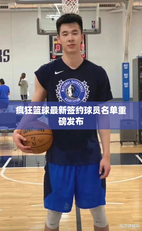 疯狂篮球最新签约球员名单重磅发布