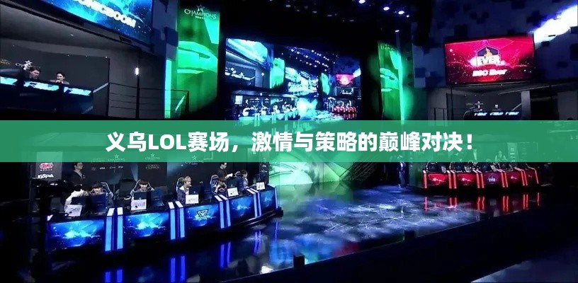 义乌LOL赛场,激情与策略的巅峰对决!