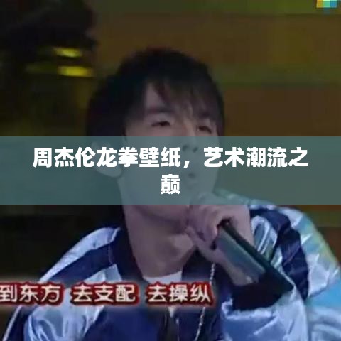 周杰伦龙拳壁纸，艺术潮流之巅