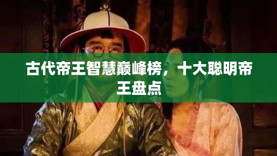 古代帝王智慧巅峰榜,十大聪明帝王盘点
