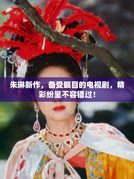 朱琳新作,备受瞩目的电视剧,精彩纷呈不容错过!