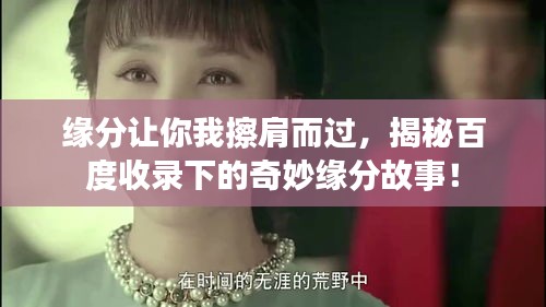 缘分让你我擦肩而过，揭秘百度收录下的奇妙缘分故事！