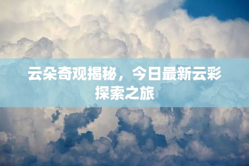云朵奇观揭秘,今日最新云彩探索之旅