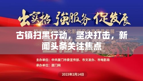 古镇扫黑行动,坚决打击,新闻头条关注焦点