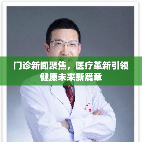 门诊新闻聚焦,医疗革新引领健康未来新篇章