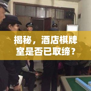 揭秘,酒店棋牌室是否已取缔?最新消息一网打尽!