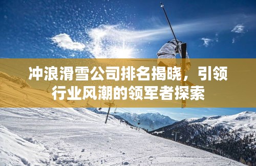 冲浪滑雪公司排名揭晓，引领行业风潮的领军者探索