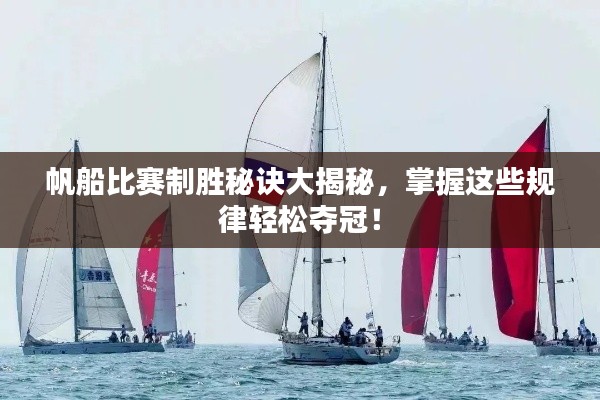 帆船比赛制胜秘诀大揭秘，掌握这些规律轻松夺冠！