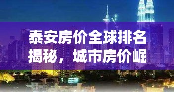 泰安房价全球排名揭秘,城市房价崛起的背后与挑战