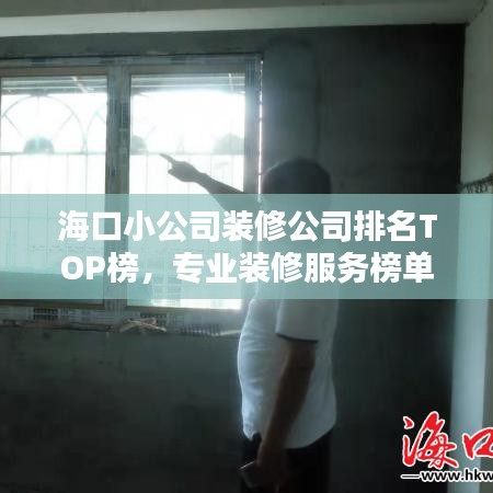 海口小公司装修公司排名TOP榜,专业装修服务榜单揭晓!
